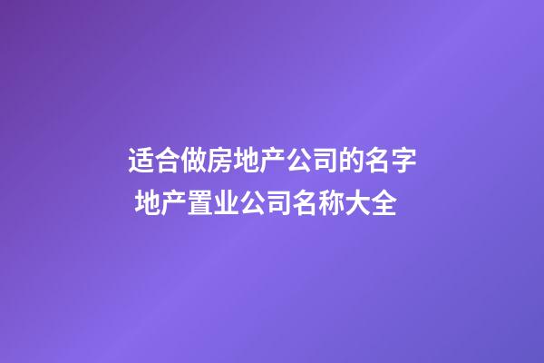 适合做房地产公司的名字 地产置业公司名称大全-第1张-公司起名-玄机派